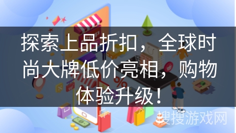 探索上品折扣,全球时尚大牌低价亮相,购物体验升级! 探索上品折扣,全球时尚大牌低价亮相,购物体验升级!