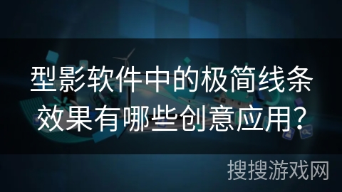 型影软件中的极简线条效果有哪些创意应用？