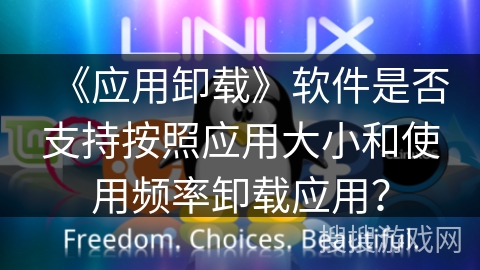 《应用卸载》软件是否支持按照应用大小和使用频率卸载应用？