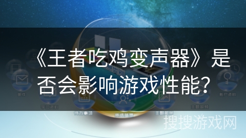 《王者吃鸡变声器》是否会影响游戏性能? 《王者吃鸡变声器》是否会影响游戏性能?