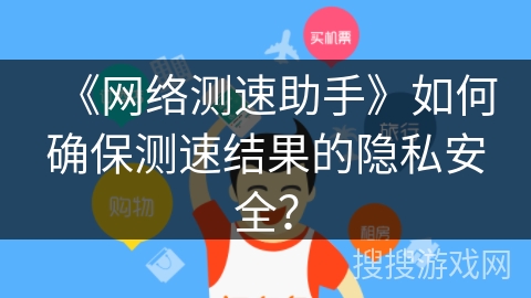 《网络测速助手》如何确保测速结果的隐私安全？