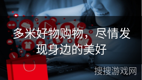 多米好物购物,尽情发现身边的美好 多米好物购物,尽情发现身边的美好