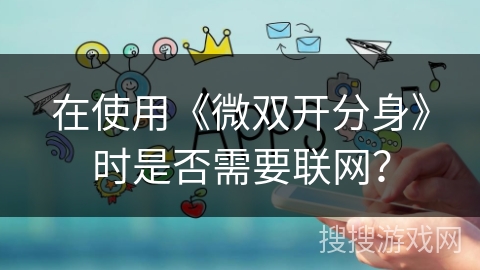 在使用《微双开分身》时是否需要联网？