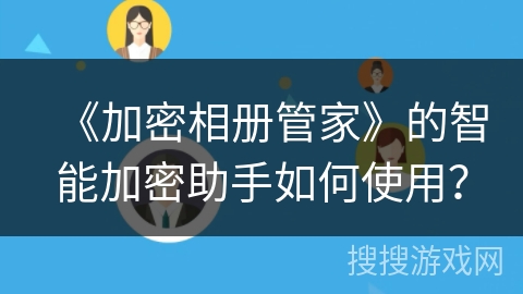 《加密相册管家》的智能加密助手如何使用？