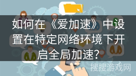 如何在《爱加速》中设置在特定网络环境下开启全局加速？