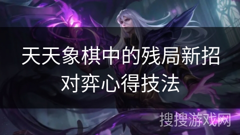 天天象棋中的残局新招对弈心得技法