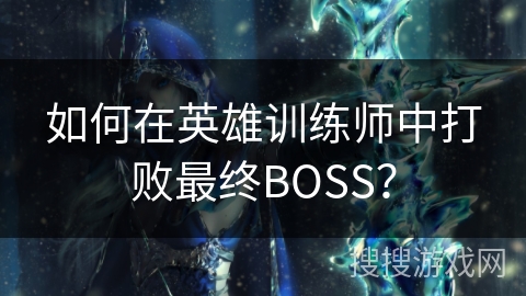 如何在英雄训练师中打败最终BOSS？