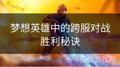 梦想英雄中的跨服对战胜利秘诀