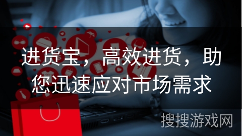 进货宝，高效进货，助您迅速应对市场需求