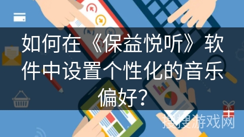 如何在《保益悦听》软件中设置个性化的音乐偏好? 如何在《保益悦听》软件中设置个性化的音乐偏好?