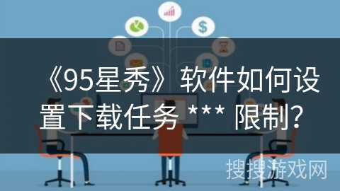 《95星秀》软件如何设置下载任务 *** 限制？