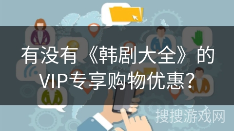 有没有《韩剧大全》的VIP专享购物优惠？