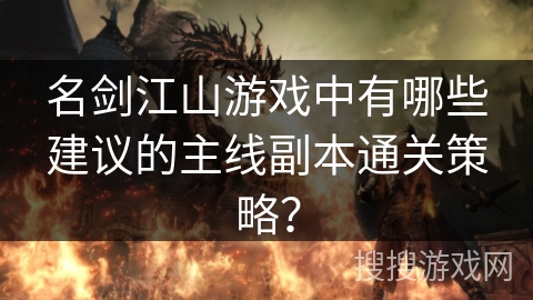 名剑江山游戏中有哪些建议的主线副本通关策略？