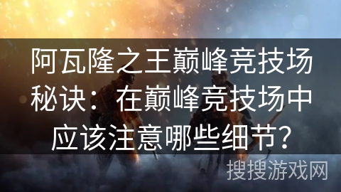阿瓦隆之王巅峰竞技场秘诀：在巅峰竞技场中应该注意哪些细节？
