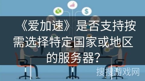 《爱加速》是否支持按需选择特定国家或地区的服务器？