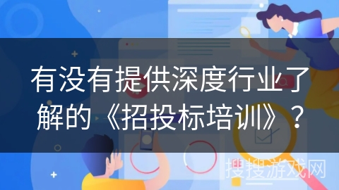 有没有提供深度行业了解的《招投标培训》？