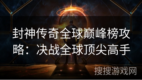 封神传奇全球巅峰榜攻略：决战全球顶尖高手