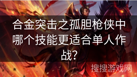 合金突击之孤胆枪侠中哪个技能更适合单人作战？