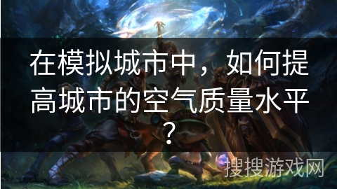 在模拟城市中，如何提高城市的空气质量水平？
