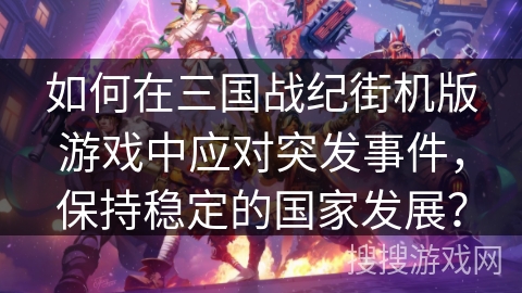 如何在三国战纪街机版游戏中应对突发事件，保持稳定的国家发展？