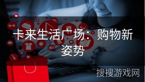 卡来生活广场：购物新姿势
