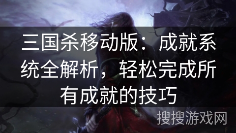 三国杀移动版：成就系统全解析，轻松完成所有成就的技巧