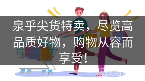 泉乎尖货特卖，尽览高品质好物，购物从容而享受！