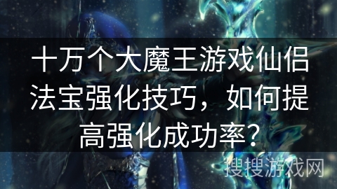 十万个大魔王游戏仙侣法宝强化技巧，如何提高强化成功率？
