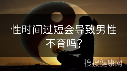 性时间过短会导致男性不育吗？