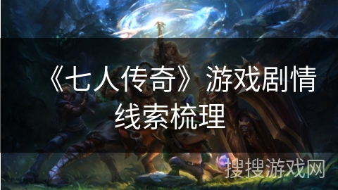 《七人传奇》游戏剧情线索梳理