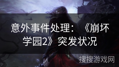 意外事件处理：《崩坏学园2》突发状况