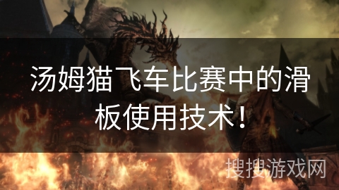 汤姆猫飞车比赛中的滑板使用技术！