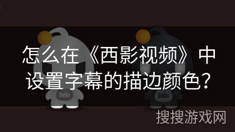 怎么在《西影视频》中设置字幕的描边颜色？