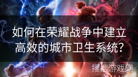 如何在荣耀战争中建立高效的城市卫生系统？