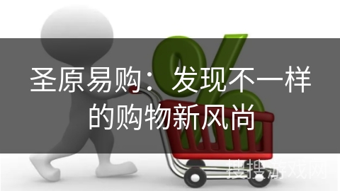 圣原易购：发现不一样的购物新风尚