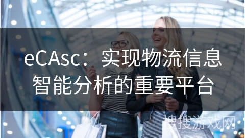 eCAsc：实现物流信息智能分析的重要平台