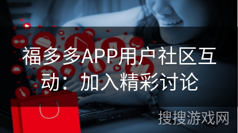 福多多APP用户社区互动：加入精彩讨论