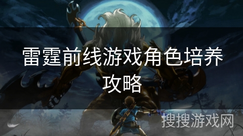 雷霆前线游戏角色培养攻略