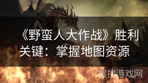 《野蛮人大作战》胜利关键：掌握地图资源
