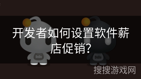 开发者如何设置软件薪店促销？