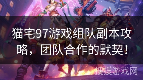猫宅97游戏组队副本攻略，团队合作的默契！