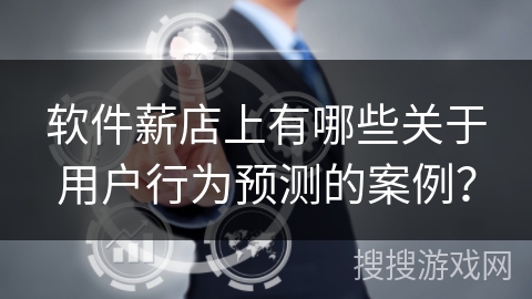 软件薪店上有哪些关于用户行为预测的案例？