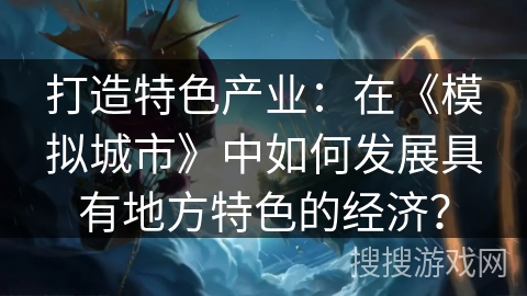 打造特色产业：在《模拟城市》中如何发展具有地方特色的经济？