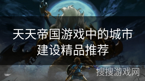 天天帝国游戏中的城市建设精品推荐