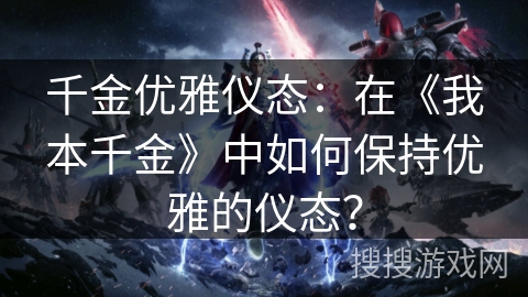 千金优雅仪态：在《我本千金》中如何保持优雅的仪态？