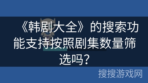 《韩剧大全》的搜索功能支持按照剧集数量筛选吗？