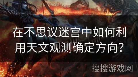 在不思议迷宫中如何利用天文观测确定方向？