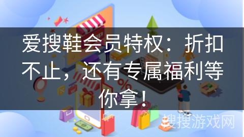 爱搜鞋会员特权：折扣不止，还有专属福利等你拿！