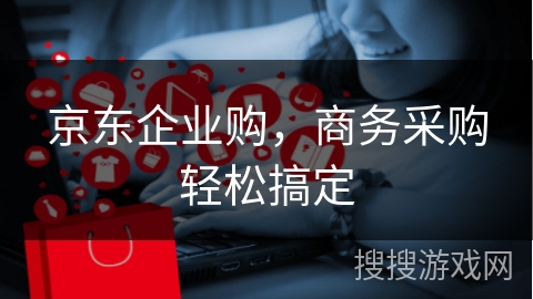 京东企业购，商务采购轻松搞定