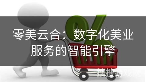 零美云合：数字化美业服务的智能引擎